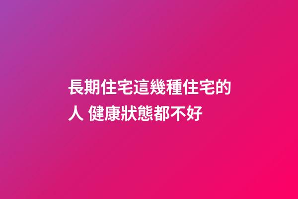 長期住宅這幾種住宅的人 健康狀態都不好